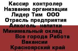 Кассир -контролер › Название организации ­ Лидер Тим, ООО › Отрасль предприятия ­ Алкоголь, напитки › Минимальный оклад ­ 36 000 - Все города Работа » Вакансии   . Красноярский край,Железногорск г.